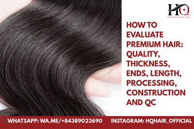 How to Evaluate Premium Hair: Quality, Thickness, Ends, Length, Processing, Construction and QC